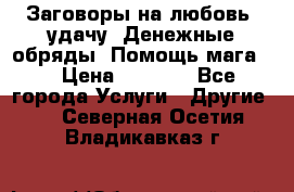 Заговоры на любовь, удачу. Денежные обряды. Помощь мага.  › Цена ­ 2 000 - Все города Услуги » Другие   . Северная Осетия,Владикавказ г.